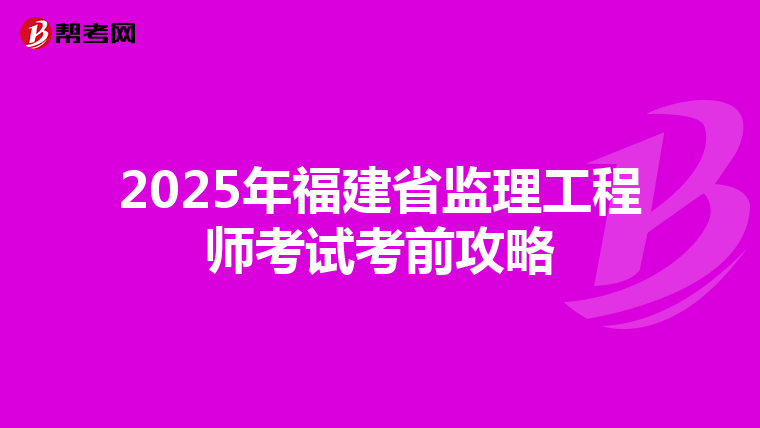 2025年福建省监理工程师考试考前攻略
