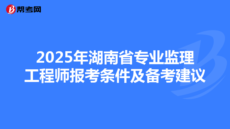 2025年湖南省專業監理工程師報考條件及備考建議