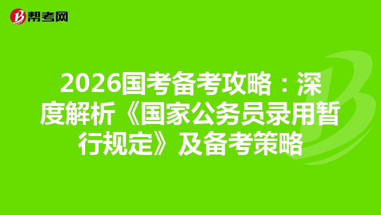 2026国考备考攻略：深度解析《国家公务员录用暂行规定》及备考策略