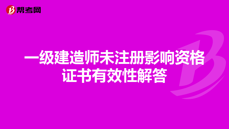 一級建造師未注冊影響資格證書有效性解答