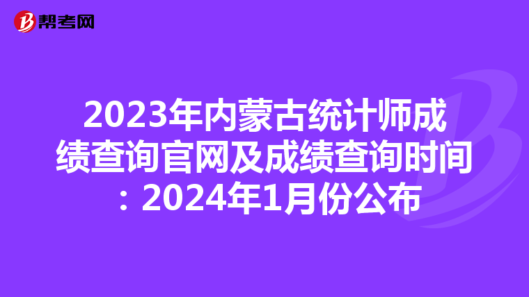 2023年内蒙古统计师成绩查询官网及成绩查询时间：2024年1月份公布