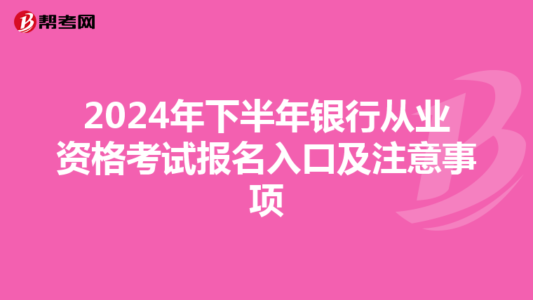 2024年下半年银行从业资格考试报名入口及注意事项
