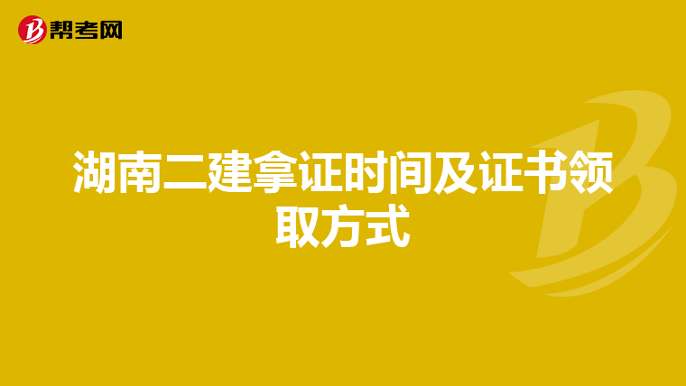 湖南二建拿證時(shí)間及證書領(lǐng)取方式