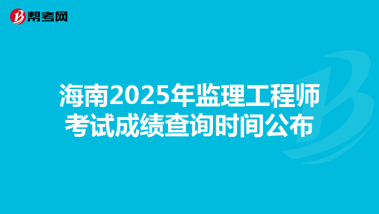海南2025年监理工程师考试成绩查询时间公布