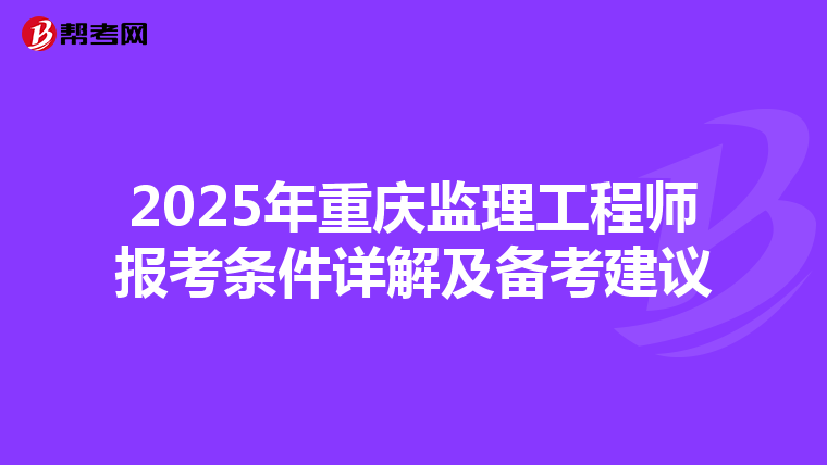2025年重庆监理工程师报考条件详解及备考建议