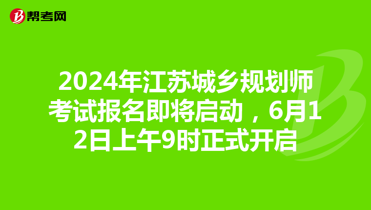 2024年江苏城乡规划师考试报名即将启动，6月12日上午9时正式开启