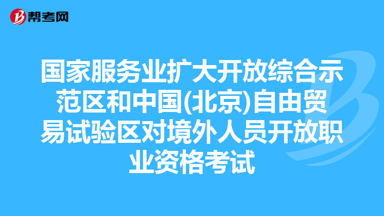 国家服务业扩大开放综合示范区和中国(北京)自由贸易试验区对境外人员开放职业资格考试