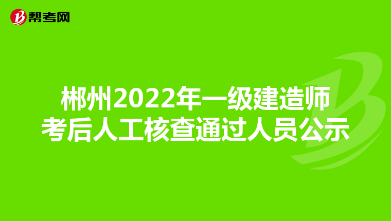 郴州2022年一级建造师考后人工核查通过人员公示