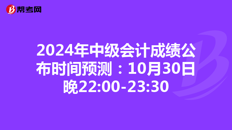 2024年中级会计成绩公布时间预测：10月30日晚22:00-23:30