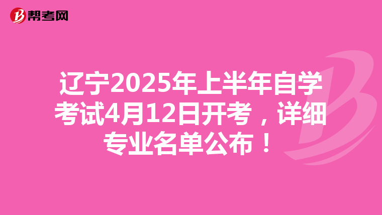 辽宁2025年上半年自学考试4月12日开考，详细专业名单公布！
