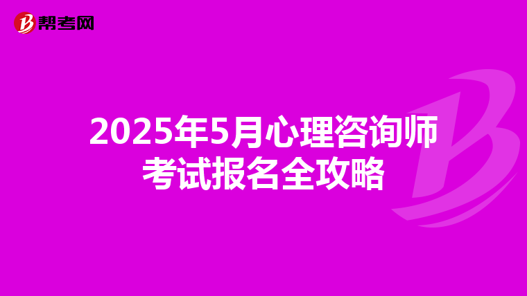 2025年5月心理咨询师考试报名全攻略