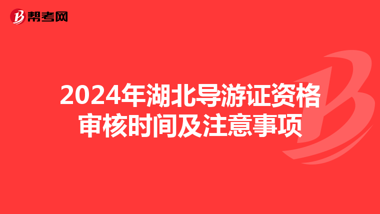 2024年湖北导游证资格审核时间及注意事项