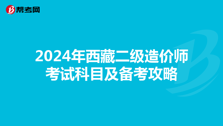 2024年西藏二级造价师考试科目及备考攻略