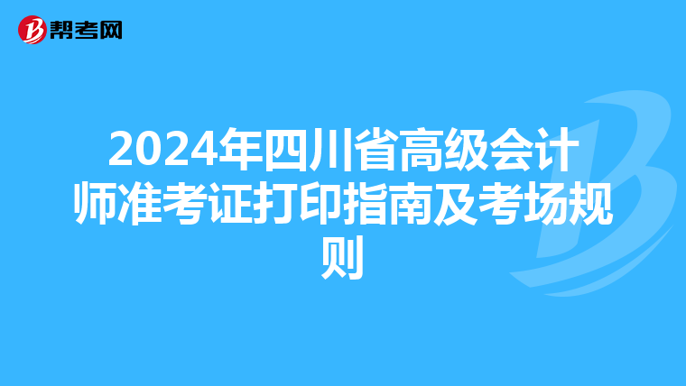 2024年四川省高級會計師準(zhǔn)考證打印指南及考場規(guī)則
