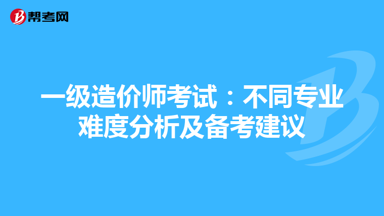 一级造价师考试：不同专业难度分析及备考建议