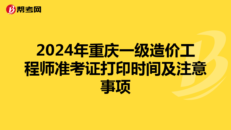 2024年重庆一级造价工程师准考证打印时间及注意事项