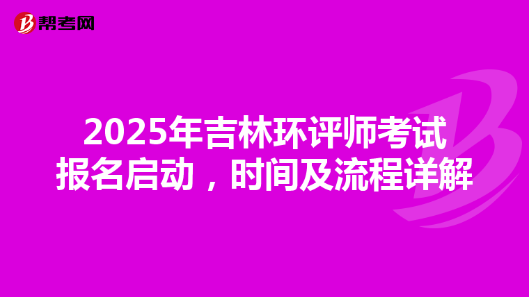 2025年吉林环评师考试报名启动，时间及流程详解