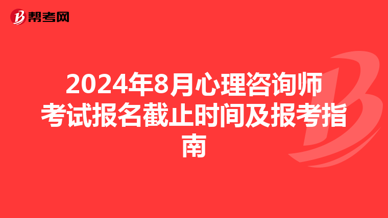 2024年8月心理咨询师考试报名截止时间及报考指南