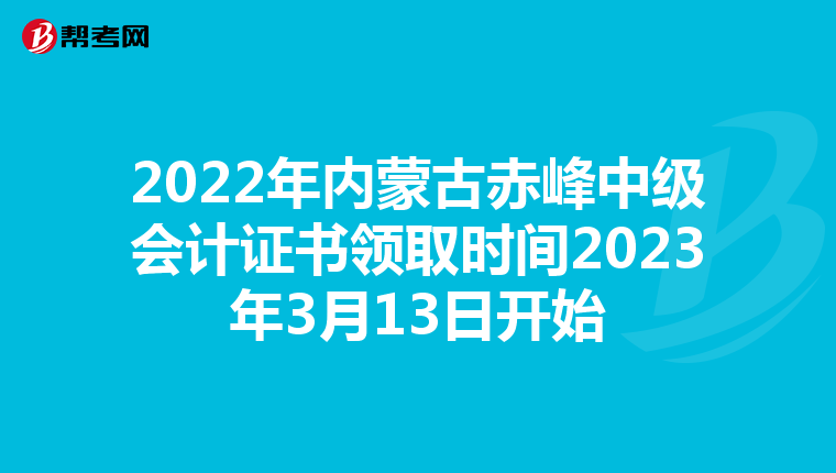 2022年内蒙古赤峰中级会计证书领取时间2023年3月13日开始