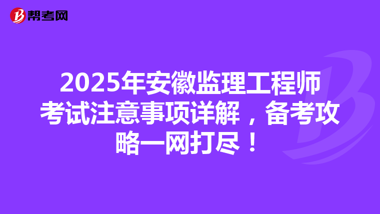 2025年安徽监理工程师考试注意事项详解，备考攻略一网打尽！