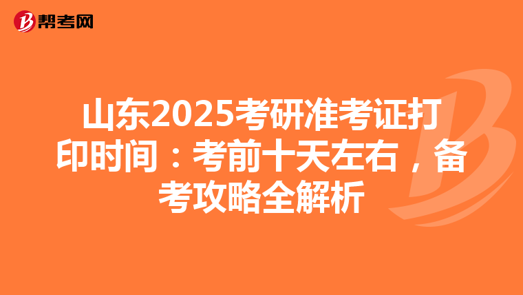 山东2025考研准考证打印时间：考前十天左右，备考攻略全解析