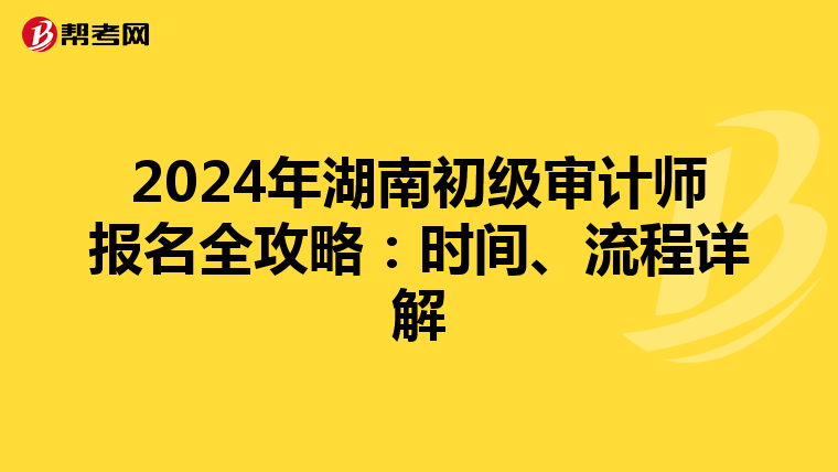 2024年湖南初级审计师报名全攻略：时间、流程详解
