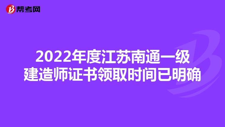 2022年度江苏南通一级建造师证书领取时间已明确