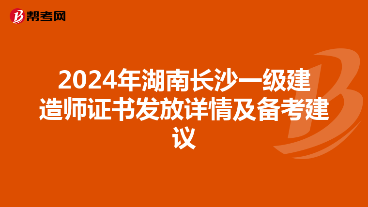 2024年湖南長沙一級建造師證書發放詳情及備考建議