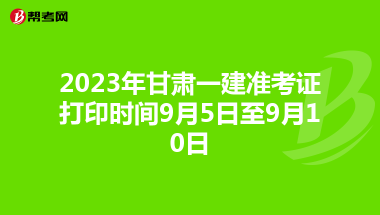 2023年甘肃一建准考证打印时间9月5日至9月10日