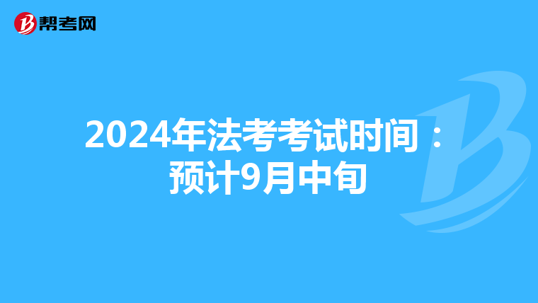 2024年法考考试时间：预计9月中旬