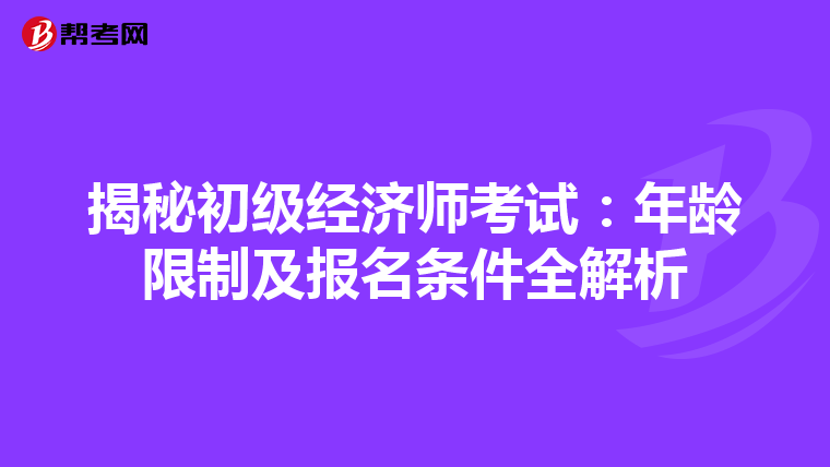 揭秘初级经济师考试：年龄限制及报名条件全解析