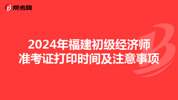 2024年福建初级经济师准考证打印时间及注意事项