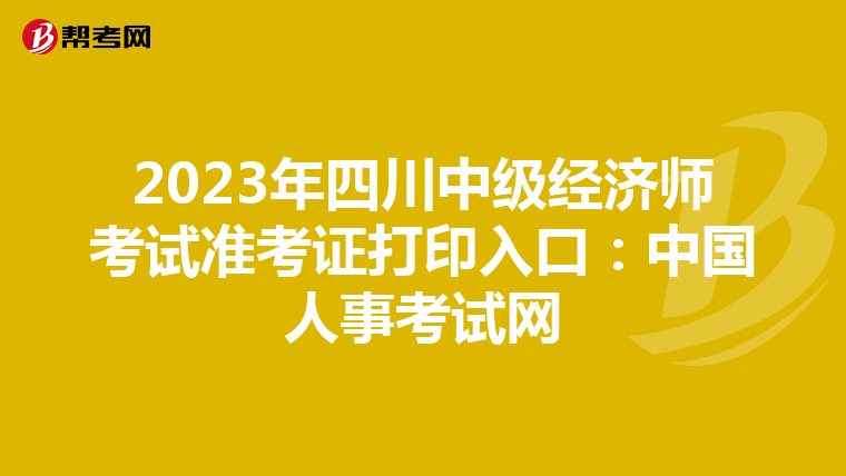 2023年四川中级经济师考试准考证打印入口：中国人事考试网
