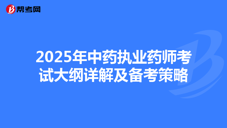 2025年中药执业药师考试大纲详解及备考策略