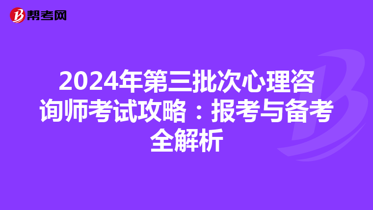 2024年第三批次心理咨询师考试攻略：报考与备考全解析