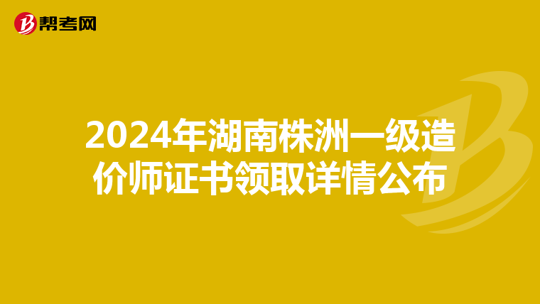 2024年湖南株洲一级造价师证书领取详情公布