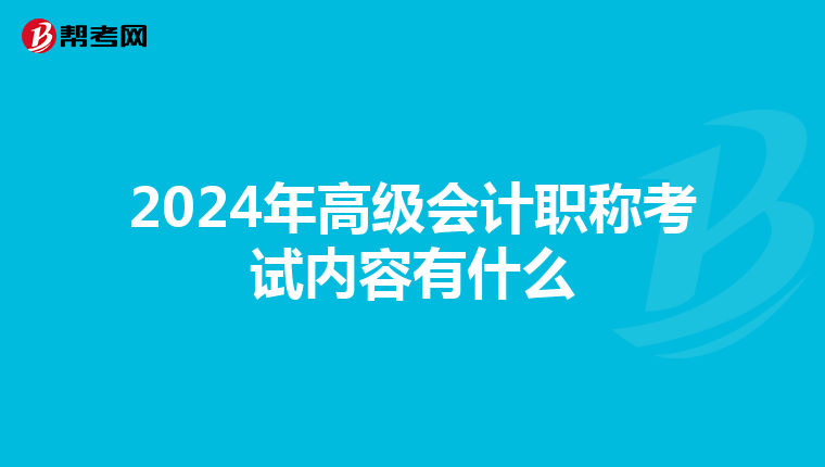 2024年高级会计职称考试内容有什么