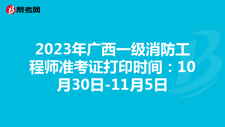2023年广西一级消防工程师准考证打印时间：10月30日-11月5日