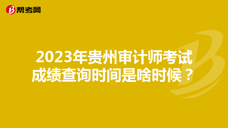 2023年貴州審計(jì)師考試成績查詢時(shí)間是啥時(shí)候？