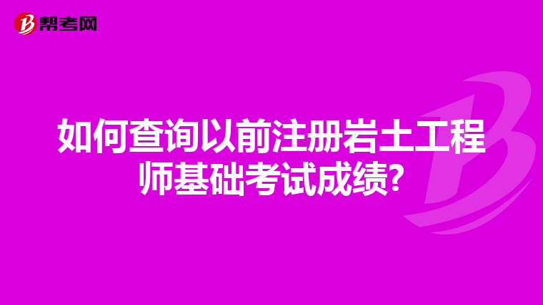 如何查詢以前注冊巖土工程師基礎考試成績?