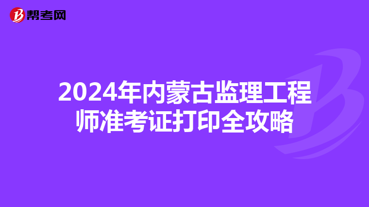 2024年内蒙古监理工程师准考证打印全攻略