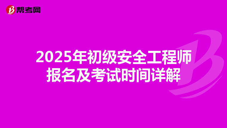 2025年初级安全工程师报名及考试时间详解
