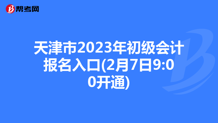 天津市2023年初级会计报名入口(2月7日9:00开通)