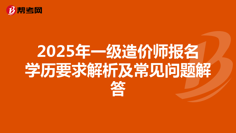 2025年一级造价师报名学历要求解析及常见问题解答