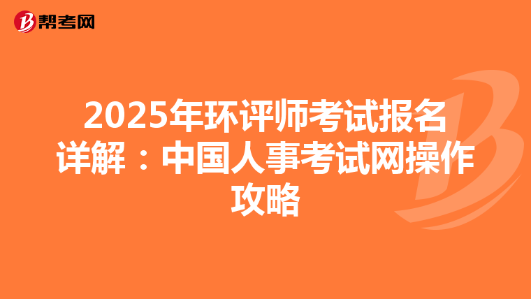2025年环评师考试报名详解：中国人事考试网操作攻略