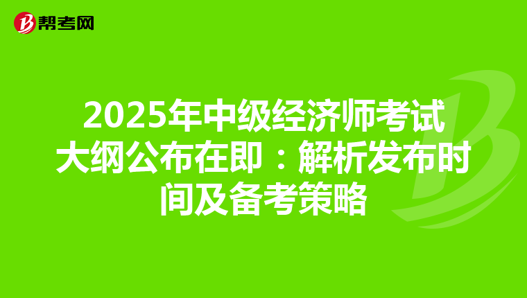 2025年中级经济师考试大纲公布在即：解析发布时间及备考策略