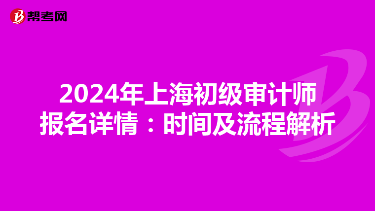 2024年上海初级审计师报名详情：时间及流程解析