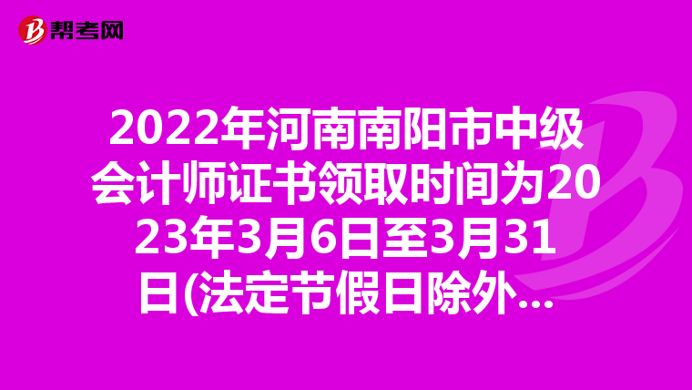 2022年河南南阳市中级会计师证书领取时间为2023年3月6日至3月31日(法定节假日除外)