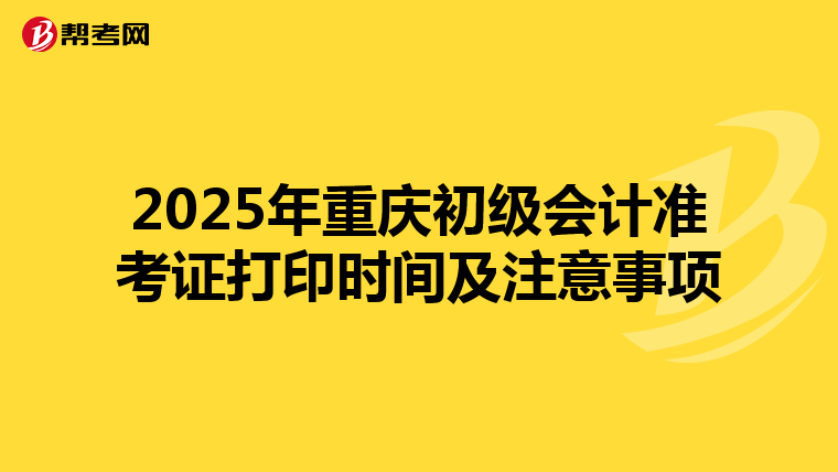 2025年重庆初级会计准考证打印时间及注意事项