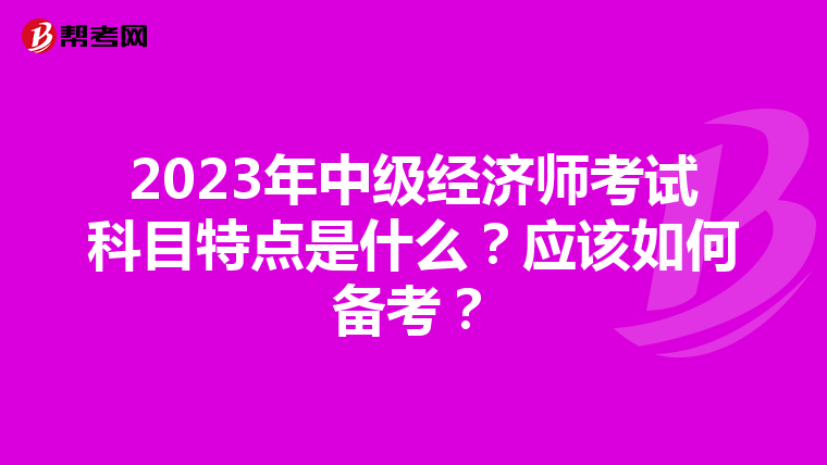 2023年中级经济师考试科目特点是什么？应该如何备考？